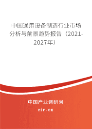 订购《中国通用设备制造行业市场分析与前景趋势报告(2021-2027年)》